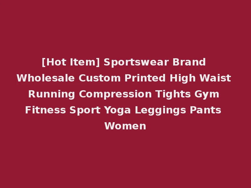 [Hot Item] Sportswear Brand Wholesale Custom Printed High Waist Running Compression Tights Gym Fitness Sport Yoga Leggings Pants Women