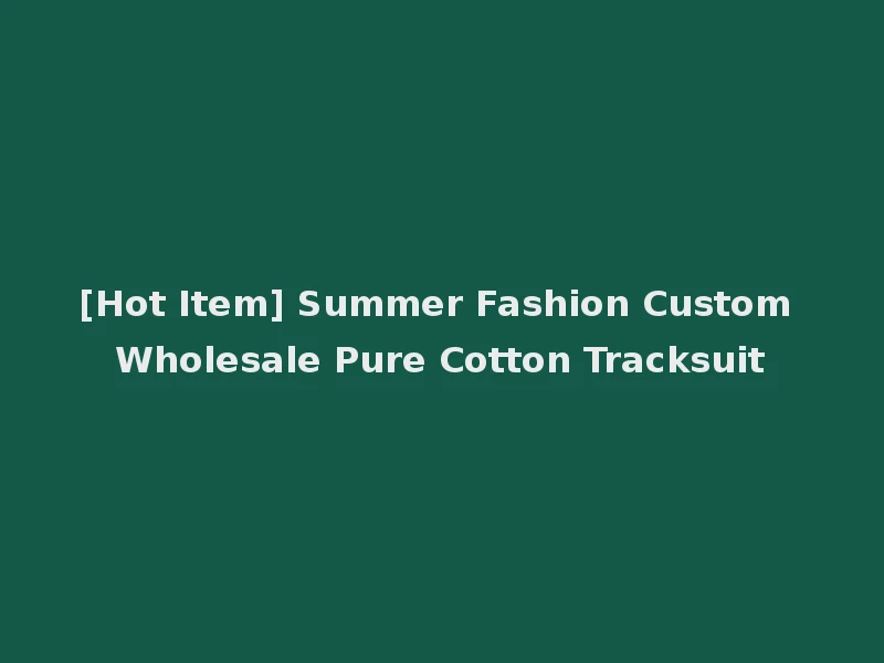 [Hot Item] Summer Fashion Custom Wholesale Pure Cotton Tracksuit