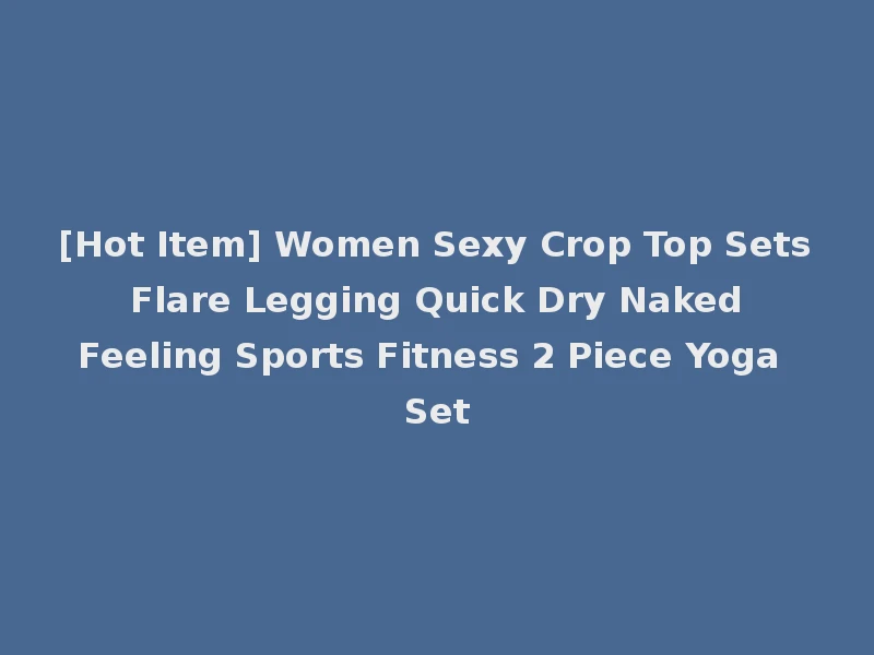 [Hot Item] Women Sexy Crop Top Sets Flare Legging Quick Dry Naked Feeling Sports Fitness 2 Piece Yoga Set