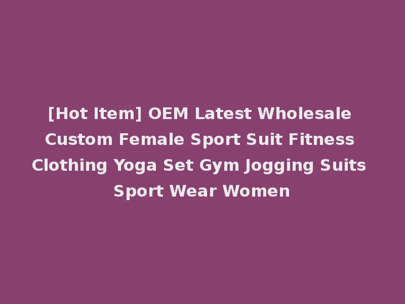 [Hot Item] OEM Latest Wholesale Custom Female Sport Suit Fitness Clothing Yoga Set Gym Jogging Suits Sport Wear Women