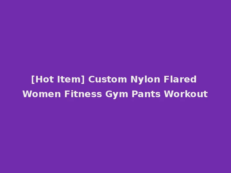 [Hot Item] Custom Nylon Flared Women Fitness Gym Pants Workout