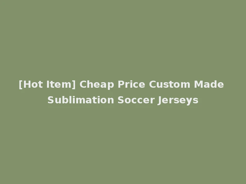 [Hot Item] Cheap Price Custom Made Sublimation Soccer Jerseys