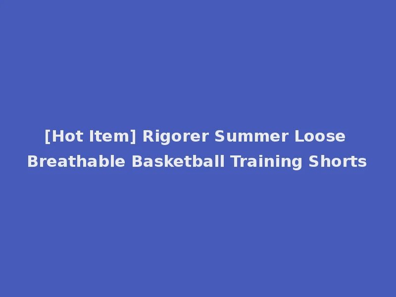 [Hot Item] Rigorer Summer Loose Breathable Basketball Training Shorts