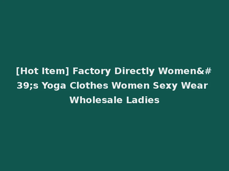[Hot Item] Factory Directly Women's Yoga Clothes Women Sexy Wear Wholesale Ladies