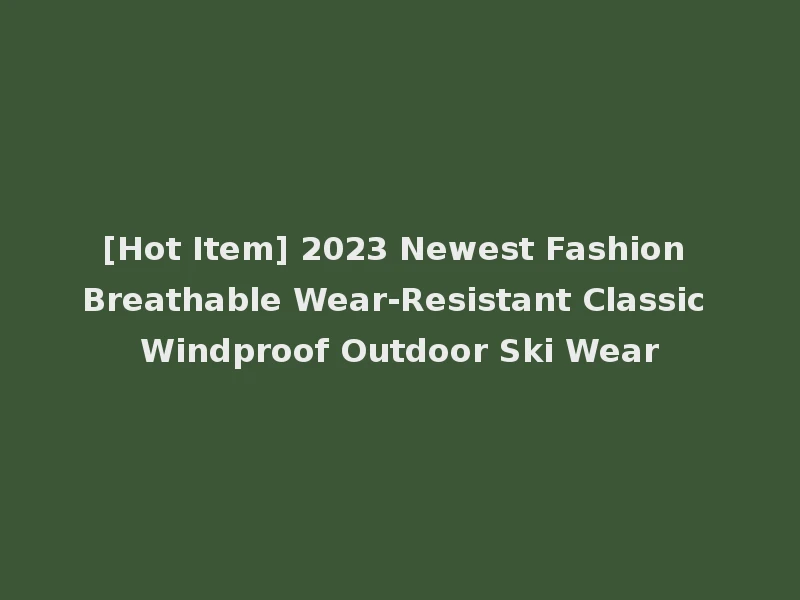 [Hot Item] 2023 Newest Fashion Breathable Wear-Resistant Classic Windproof Outdoor Ski Wear