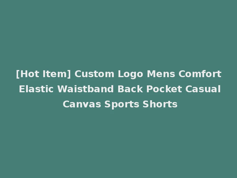 [Hot Item] Custom Logo Mens Comfort Elastic Waistband Back Pocket Casual Canvas Sports Shorts