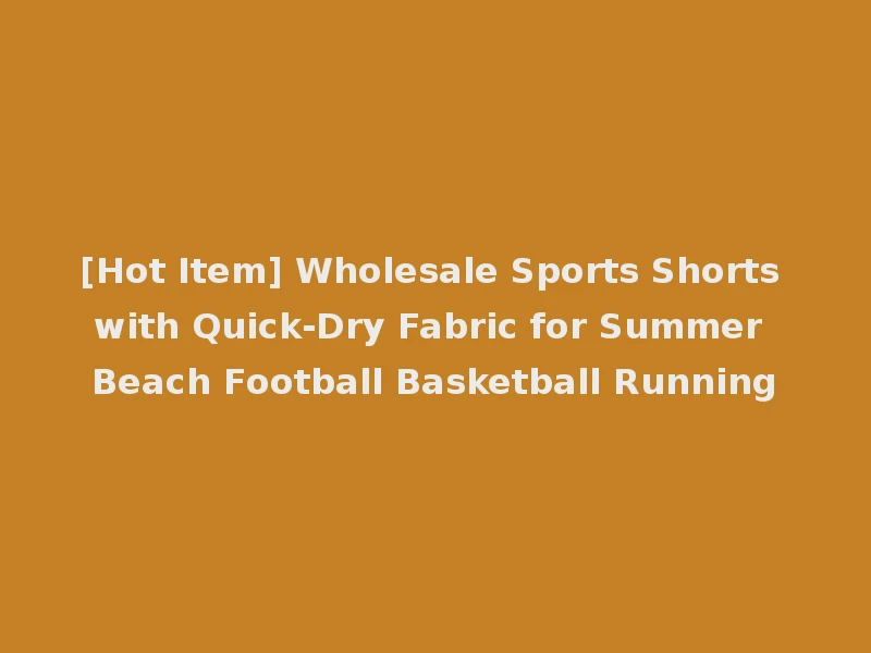 [Hot Item] Wholesale Sports Shorts with Quick-Dry Fabric for Summer Beach Football Basketball Running