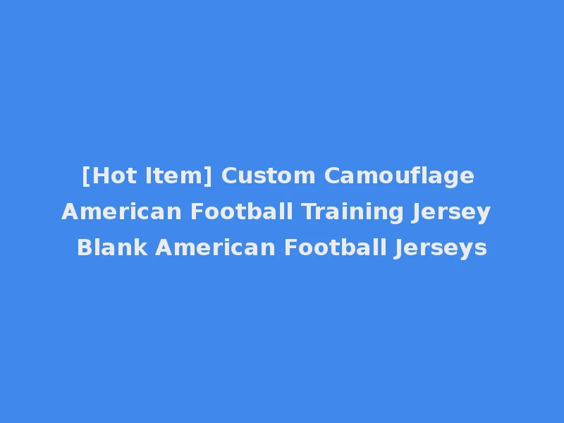 [Hot Item] Custom Camouflage American Football Training Jersey Blank American Football Jerseys