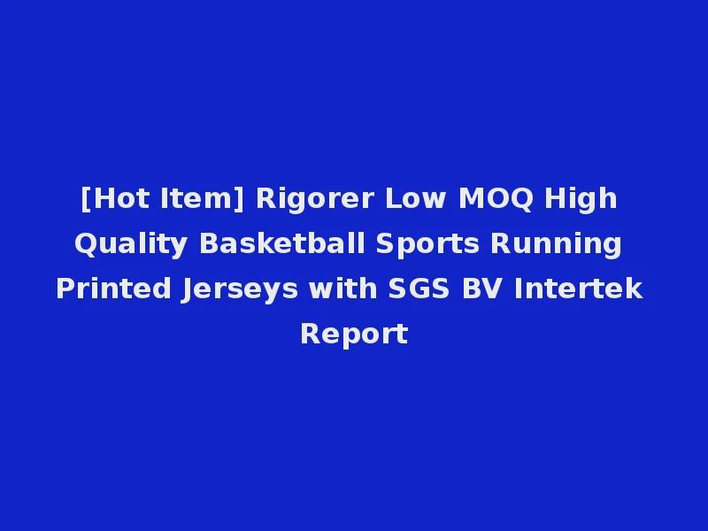 [Hot Item] Rigorer Low MOQ High Quality Basketball Sports Running Printed Jerseys with SGS BV Intertek Report
