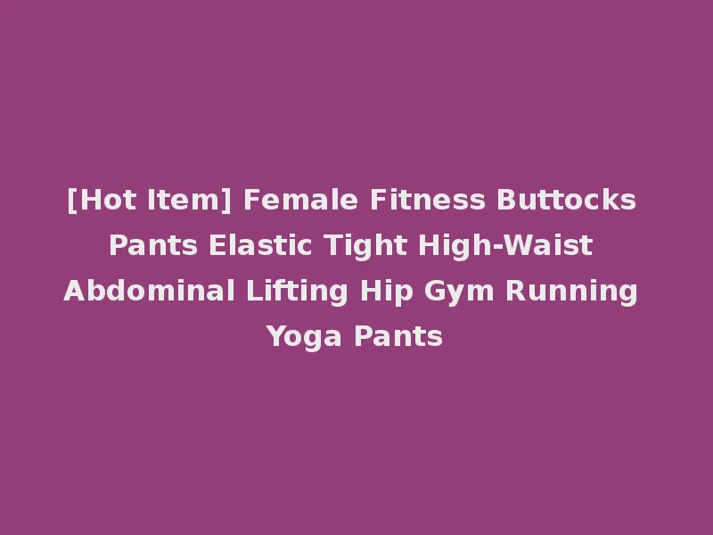 [Hot Item] Female Fitness Buttocks Pants Elastic Tight High-Waist Abdominal Lifting Hip Gym Running Yoga Pants