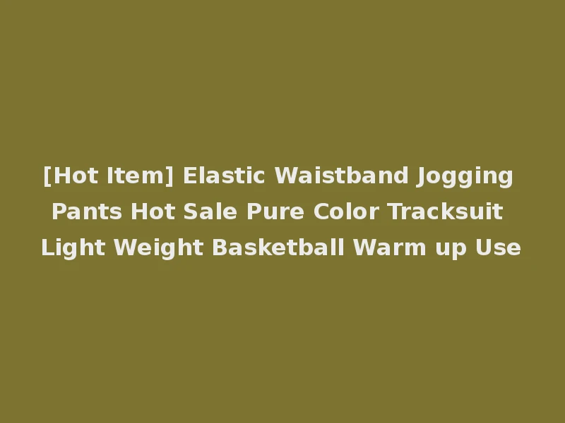 [Hot Item] Elastic Waistband Jogging Pants Hot Sale Pure Color Tracksuit Light Weight Basketball Warm up Use