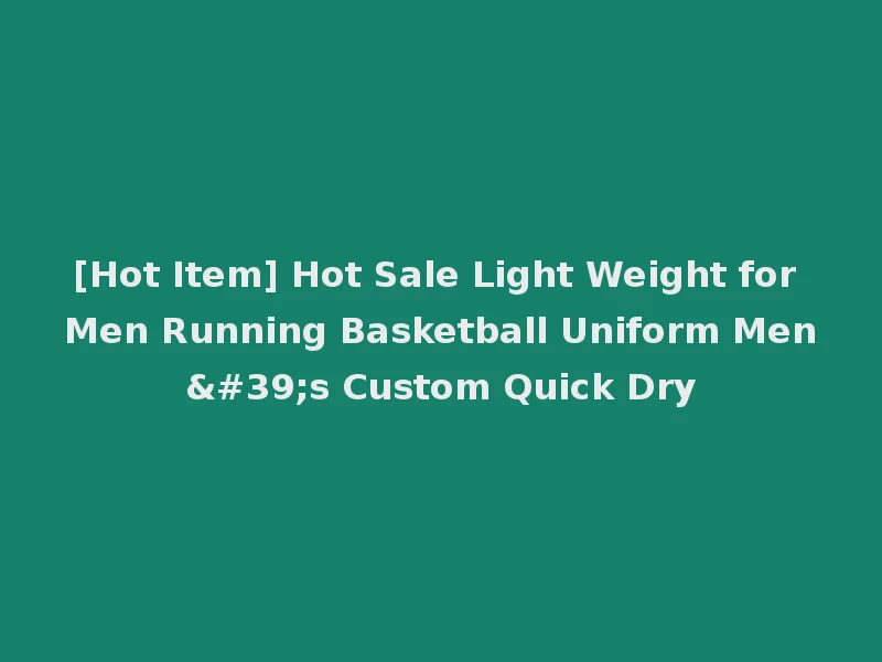 [Hot Item] Hot Sale Light Weight for Men Running Basketball Uniform Men's Custom Quick Dry