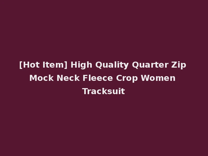 [Hot Item] High Quality Quarter Zip Mock Neck Fleece Crop Women Tracksuit