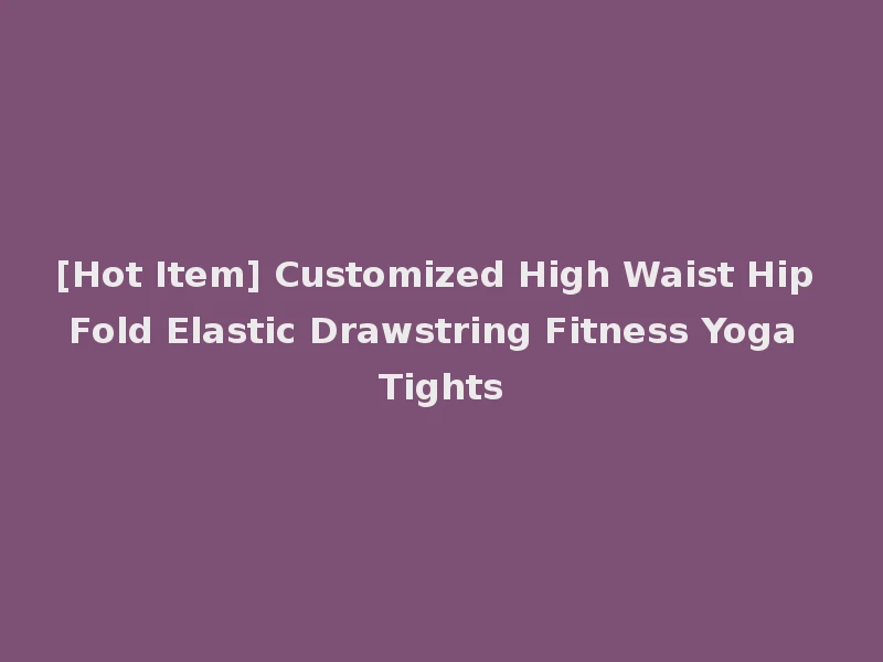 [Hot Item] Customized High Waist Hip Fold Elastic Drawstring Fitness Yoga Tights