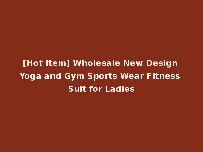 [Hot Item] Wholesale New Design Yoga and Gym Sports Wear Fitness Suit for Ladies