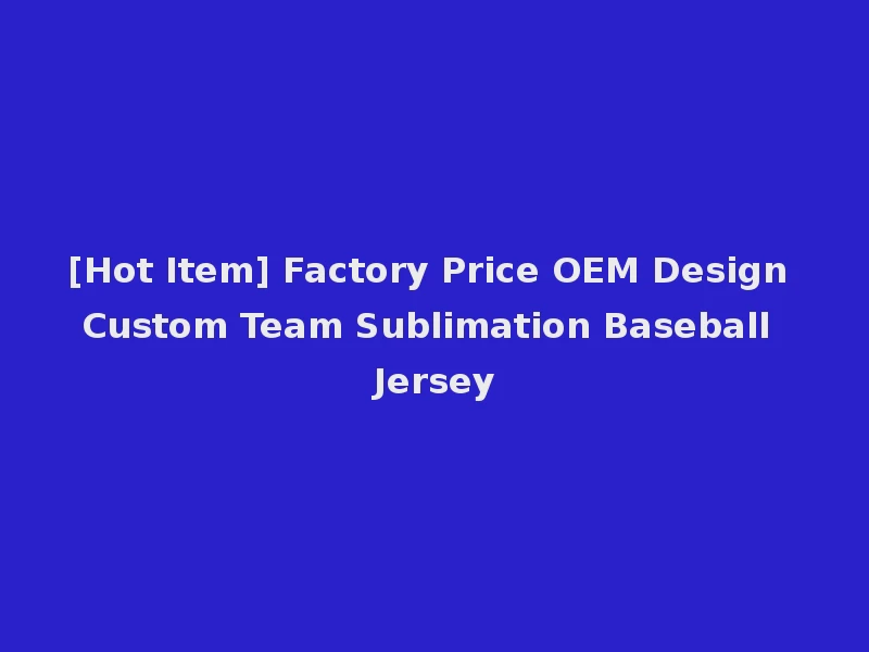 [Hot Item] Factory Price OEM Design Custom Team Sublimation Baseball Jersey