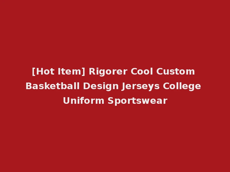 [Hot Item] Rigorer Cool Custom Basketball Design Jerseys College Uniform Sportswear