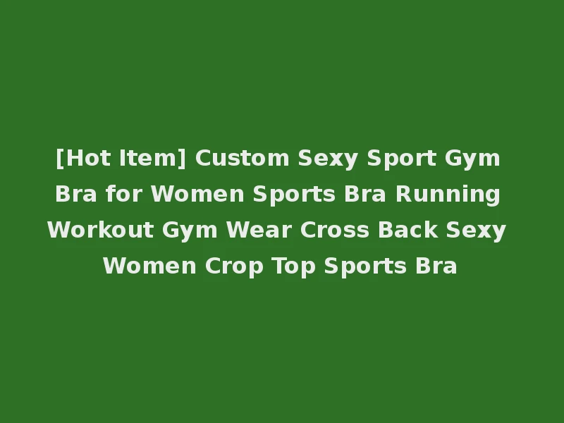[Hot Item] Custom Sexy Sport Gym Bra for Women Sports Bra Running Workout Gym Wear Cross Back Sexy Women Crop Top Sports Bra