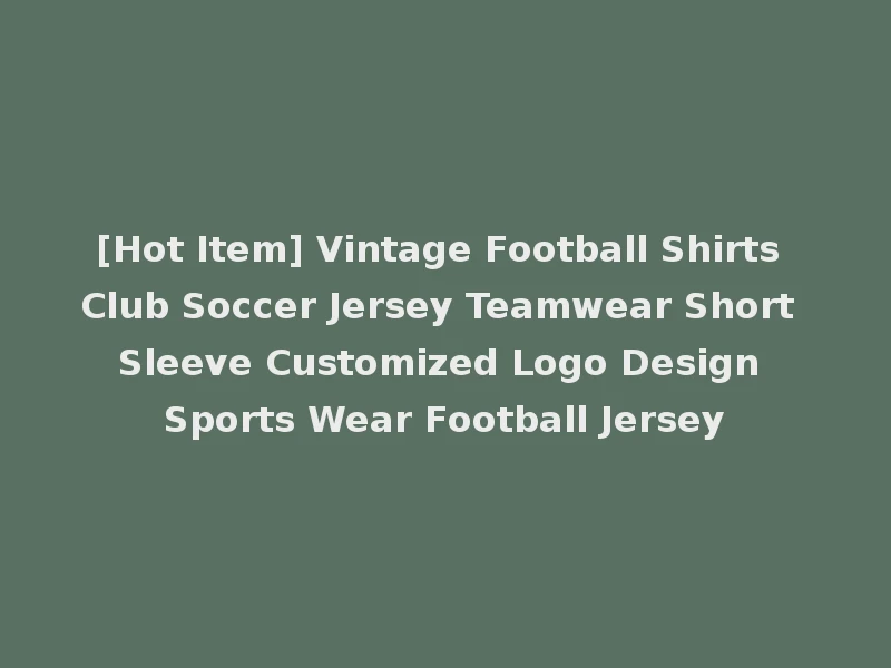 [Hot Item] Vintage Football Shirts Club Soccer Jersey Teamwear Short Sleeve Customized Logo Design Sports Wear Football Jersey
