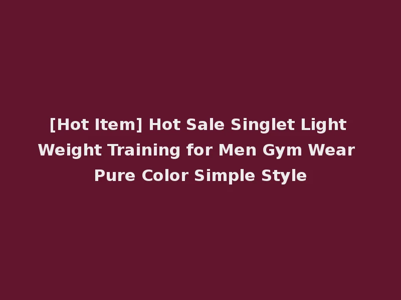 [Hot Item] Hot Sale Singlet Light Weight Training for Men Gym Wear Pure Color Simple Style