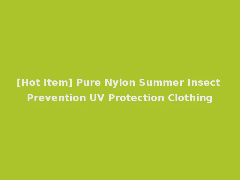 [Hot Item] Pure Nylon Summer Insect Prevention UV Protection Clothing
