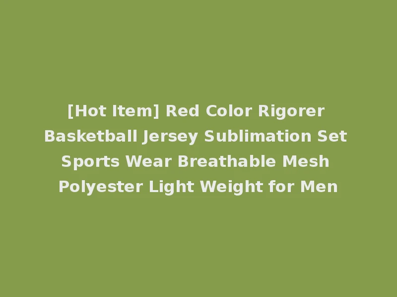 [Hot Item] Red Color Rigorer Basketball Jersey Sublimation Set Sports Wear Breathable Mesh Polyester Light Weight for Men