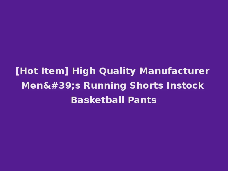 [Hot Item] High Quality Manufacturer Men's Running Shorts Instock Basketball Pants