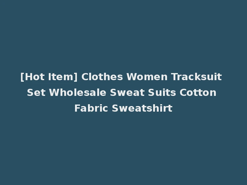 [Hot Item] Clothes Women Tracksuit Set Wholesale Sweat Suits Cotton Fabric Sweatshirt