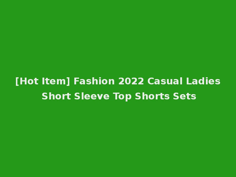 [Hot Item] Fashion 2022 Casual Ladies Short Sleeve Top Shorts Sets