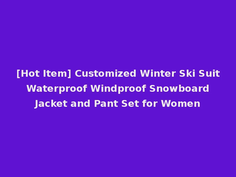 [Hot Item] Customized Winter Ski Suit Waterproof Windproof Snowboard Jacket and Pant Set for Women
