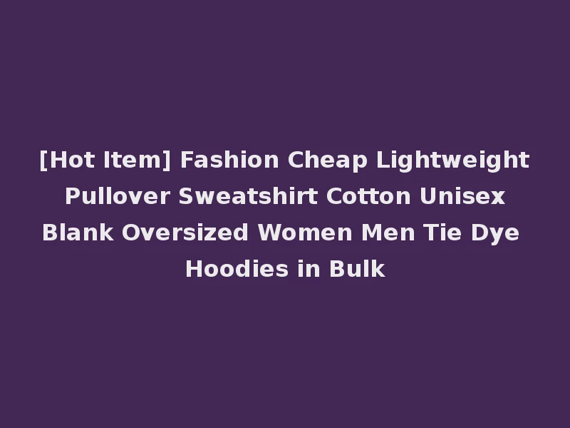 [Hot Item] Fashion Cheap Lightweight Pullover Sweatshirt Cotton Unisex Blank Oversized Women Men Tie Dye Hoodies in Bulk