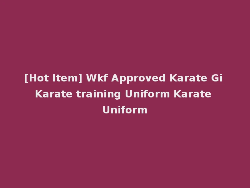 [Hot Item] Wkf Approved Karate Gi Karate training Uniform Karate Uniform