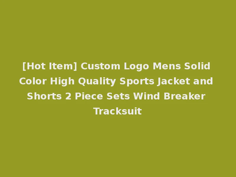 [Hot Item] Custom Logo Mens Solid Color High Quality Sports Jacket and Shorts 2 Piece Sets Wind Breaker Tracksuit