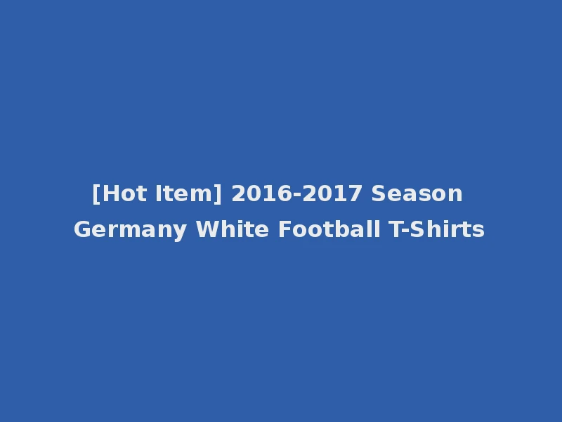 [Hot Item] 2016-2017 Season Germany White Football T-Shirts