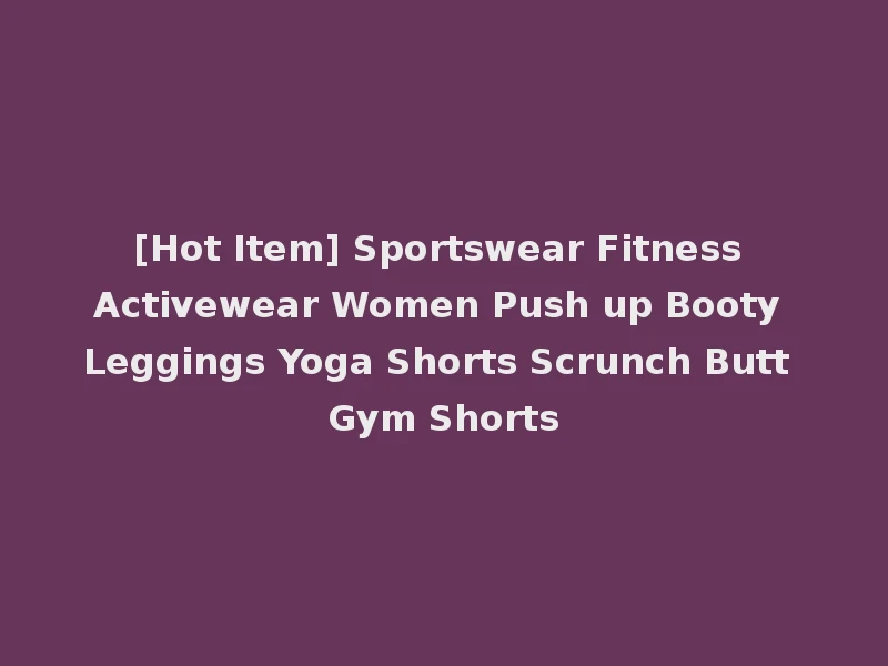 [Hot Item] Sportswear Fitness Activewear Women Push up Booty Leggings Yoga Shorts Scrunch Butt Gym Shorts