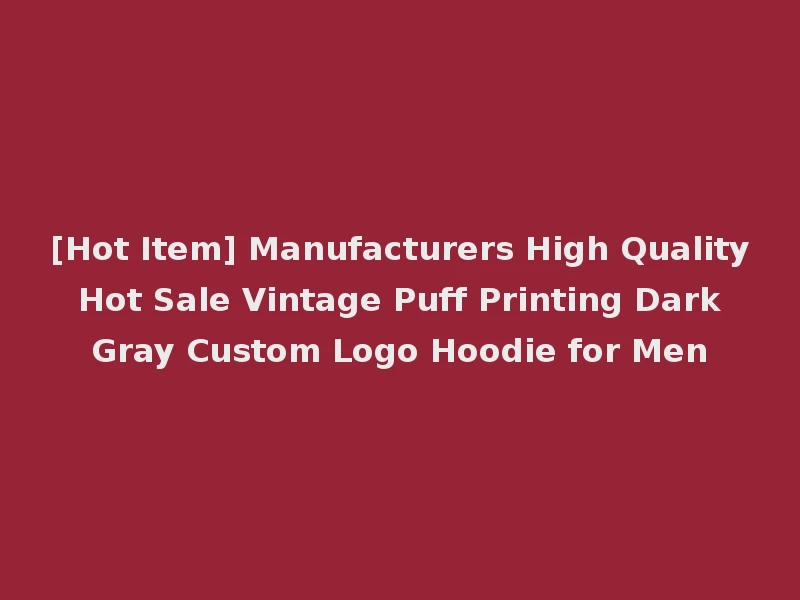 [Hot Item] Manufacturers High Quality Hot Sale Vintage Puff Printing Dark Gray Custom Logo Hoodie for Men