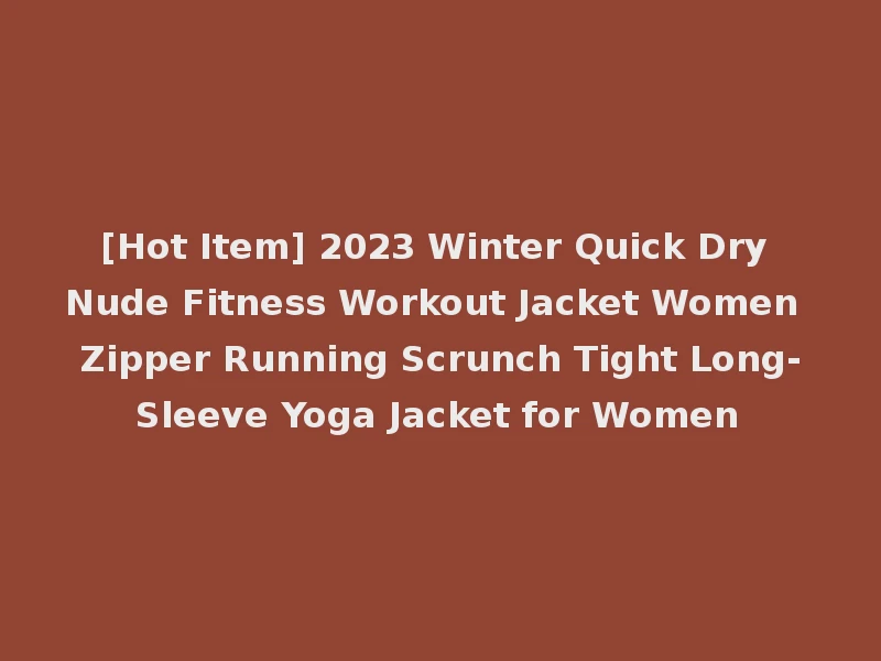 [Hot Item] 2023 Winter Quick Dry Nude Fitness Workout Jacket Women Zipper Running Scrunch Tight Long-Sleeve Yoga Jacket for Women