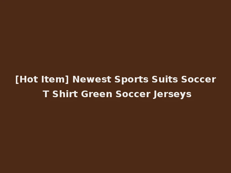 [Hot Item] Newest Sports Suits Soccer T Shirt Green Soccer Jerseys