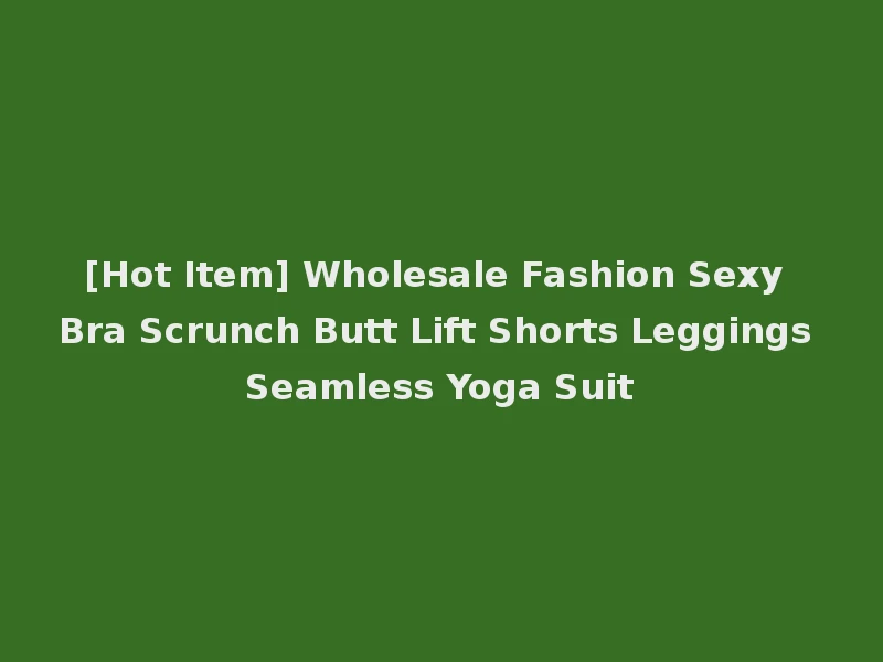 [Hot Item] Wholesale Fashion Sexy Bra Scrunch Butt Lift Shorts Leggings Seamless Yoga Suit