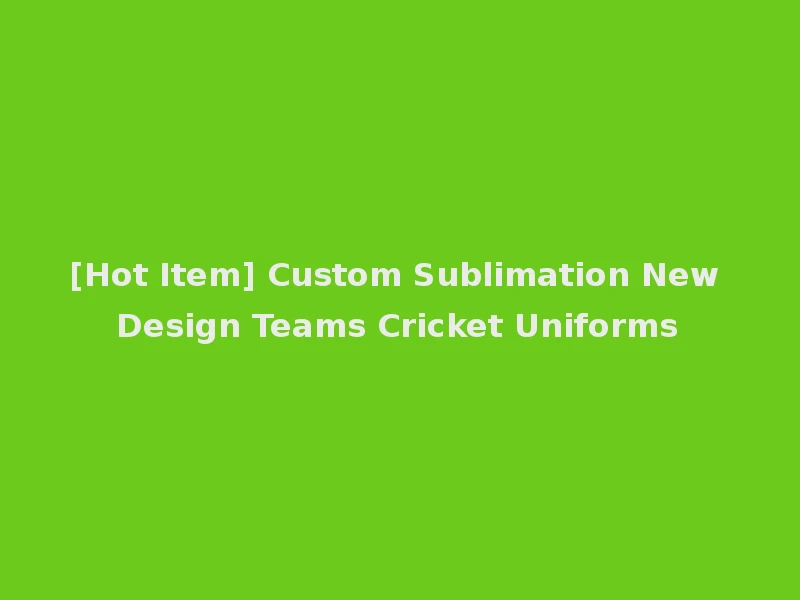 [Hot Item] Custom Sublimation New Design Teams Cricket Uniforms