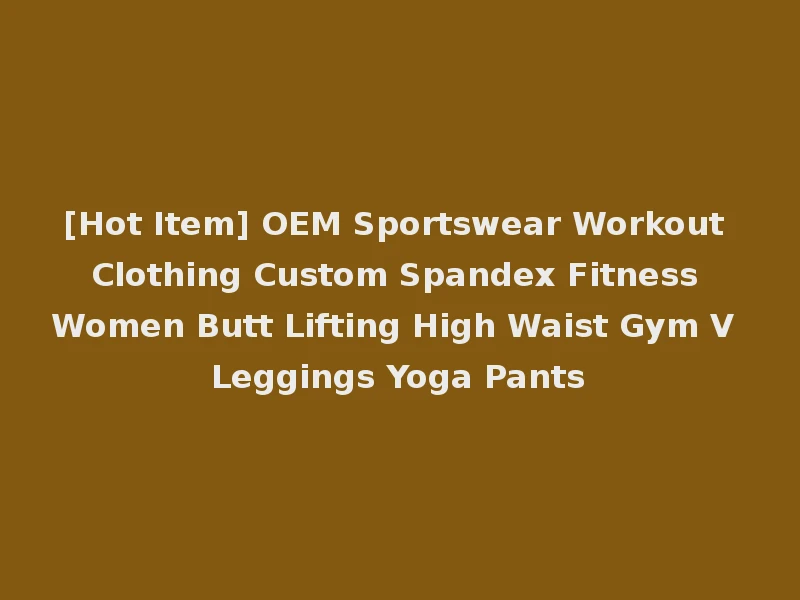 [Hot Item] OEM Sportswear Workout Clothing Custom Spandex Fitness Women Butt Lifting High Waist Gym V Leggings Yoga Pants