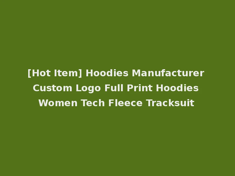 [Hot Item] Hoodies Manufacturer Custom Logo Full Print Hoodies Women Tech Fleece Tracksuit