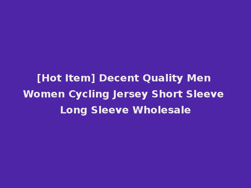 [Hot Item] Decent Quality Men Women Cycling Jersey Short Sleeve Long Sleeve Wholesale