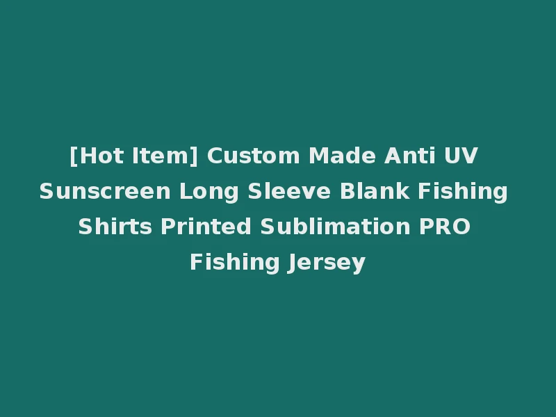 [Hot Item] Custom Made Anti UV Sunscreen Long Sleeve Blank Fishing Shirts Printed Sublimation PRO Fishing Jersey