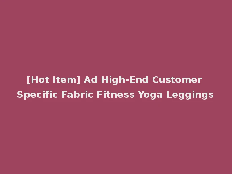 [Hot Item] Ad High-End Customer Specific Fabric Fitness Yoga Leggings
