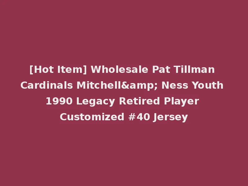 [Hot Item] Wholesale Pat Tillman Cardinals Mitchell& Ness Youth 1990 Legacy Retired Player Customized #40 Jersey