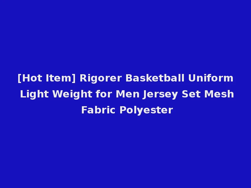 [Hot Item] Rigorer Basketball Uniform Light Weight for Men Jersey Set Mesh Fabric Polyester