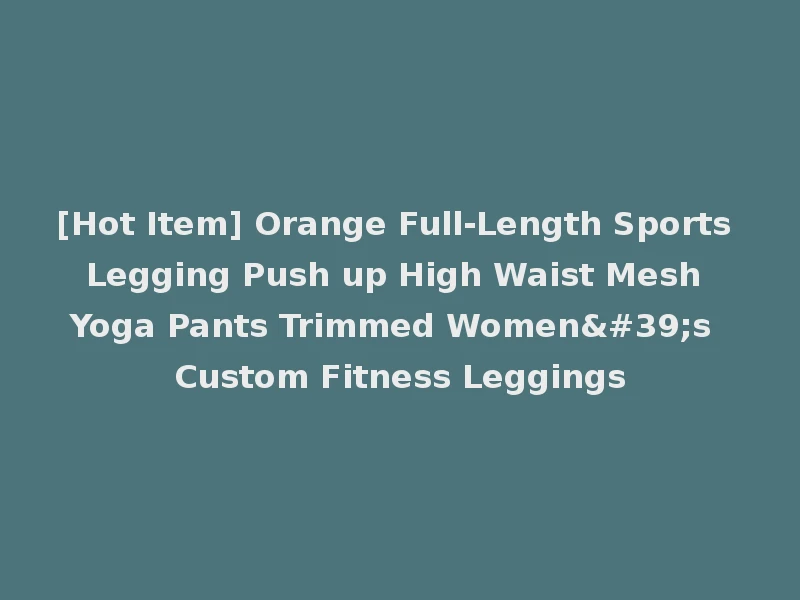 [Hot Item] Orange Full-Length Sports Legging Push up High Waist Mesh Yoga Pants Trimmed Women's Custom Fitness Leggings