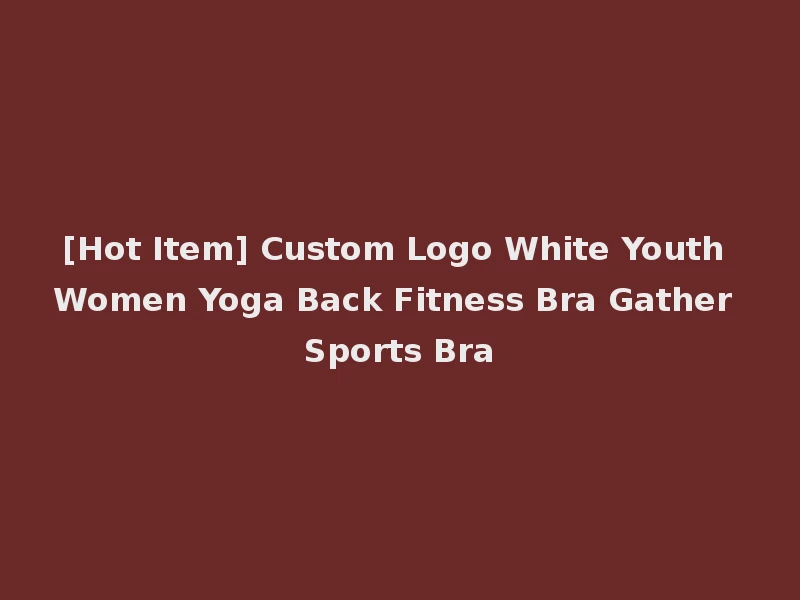 [Hot Item] Custom Logo White Youth Women Yoga Back Fitness Bra Gather Sports Bra