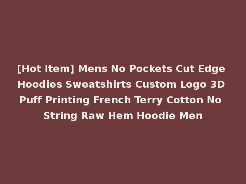 [Hot Item] Mens No Pockets Cut Edge Hoodies Sweatshirts Custom Logo 3D Puff Printing French Terry Cotton No String Raw Hem Hoodie Men